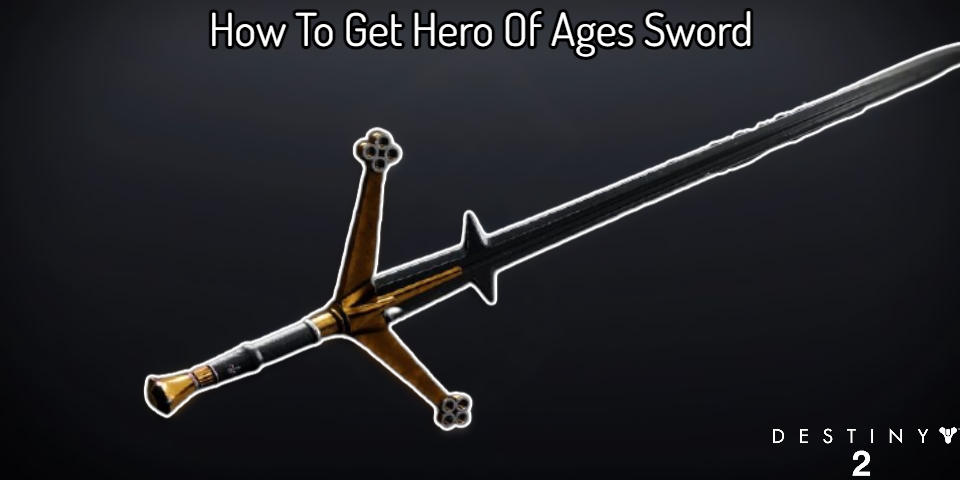 How To Get Hero Of Ages Sword In Destiny 2