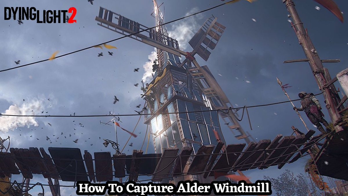 You are currently viewing How To Capture Alder Windmill In Dying Light 2