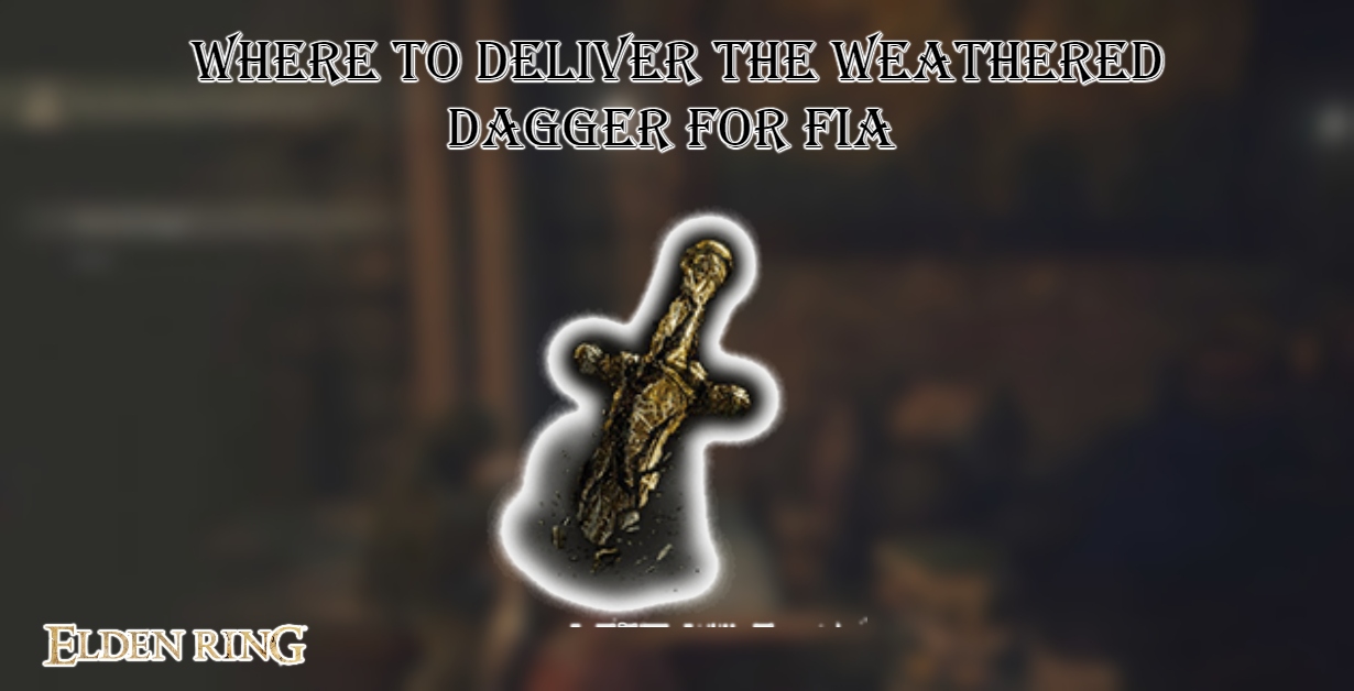 You are currently viewing Where To Deliver The Weathered Dagger For Fia In Elden Ring